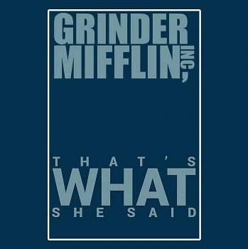 Grinder Mifflin Inc. : That's What She Said